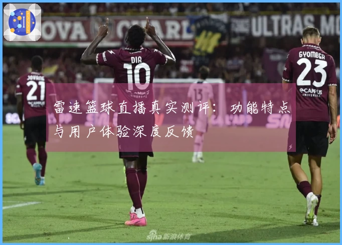 雷速篮球直播真实测评：功能特点与用户体验深度反馈