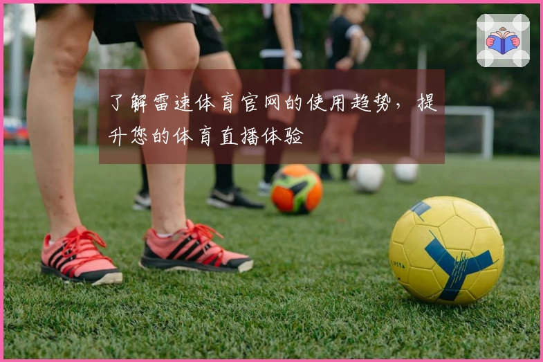 了解雷速体育官网的使用趋势，提升您的体育直播体验