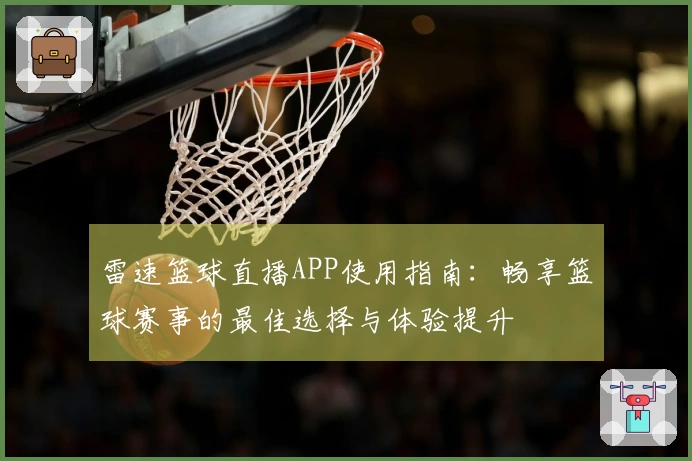 雷速篮球直播APP使用指南：畅享篮球赛事的最佳选择与体验提升