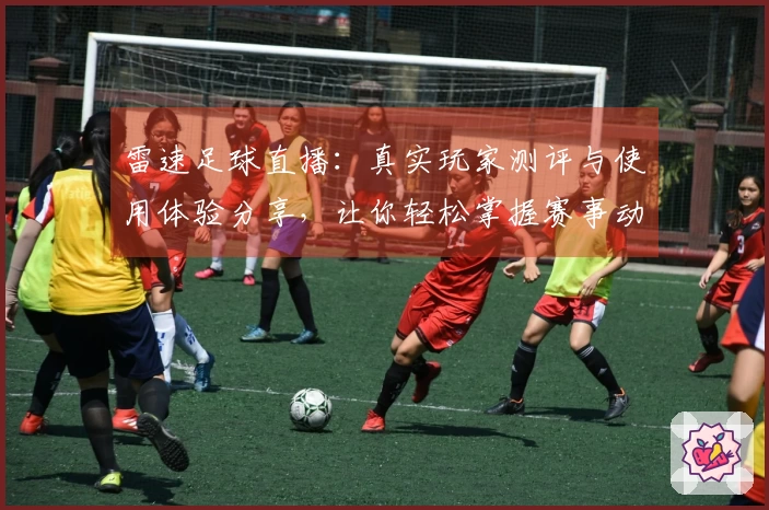 雷速足球直播：真实玩家测评与使用体验分享，让你轻松掌握赛事动态