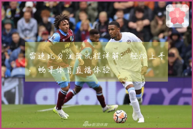 雷速比分注册流程详解：轻松上手，畅享体育直播体验