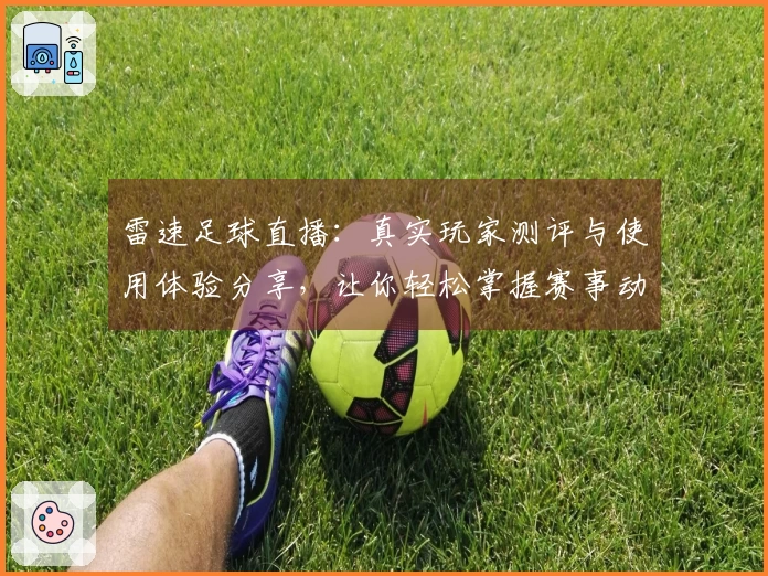 雷速足球直播：真实玩家测评与使用体验分享，让你轻松掌握赛事动态