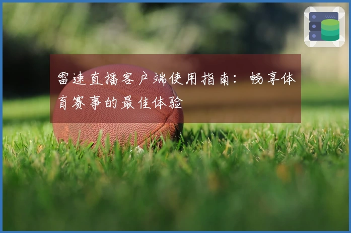 雷速直播客户端使用指南：畅享体育赛事的最佳体验