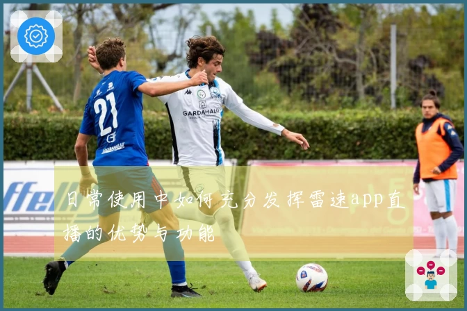 日常使用中如何充分发挥雷速app直播的优势与功能