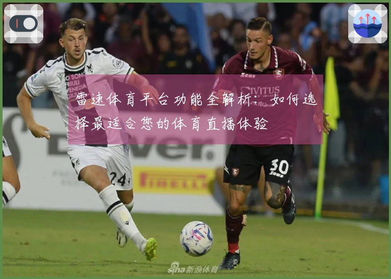 雷速体育平台功能全解析：如何选择最适合您的体育直播体验