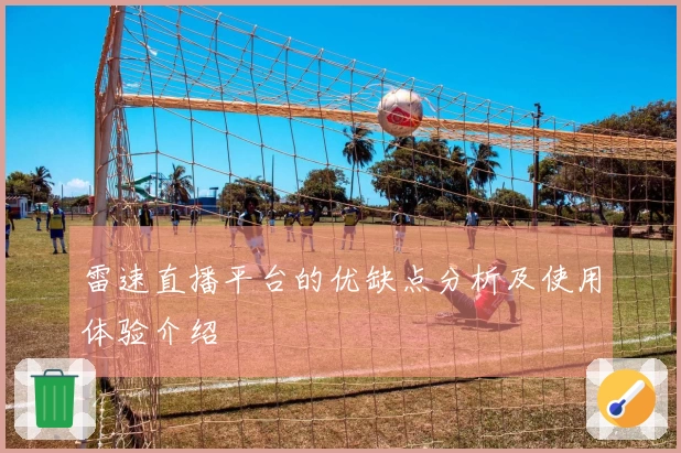 雷速直播平台的优缺点分析及使用体验介绍