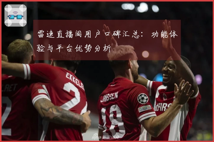 雷速直播间用户口碑汇总：功能体验与平台优势分析