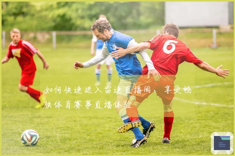 如何快速进入雷速直播间，享受畅快体育赛事直播体验