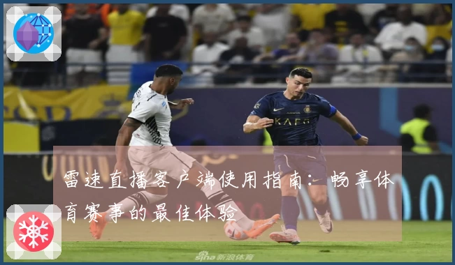 雷速直播客户端使用指南：畅享体育赛事的最佳体验