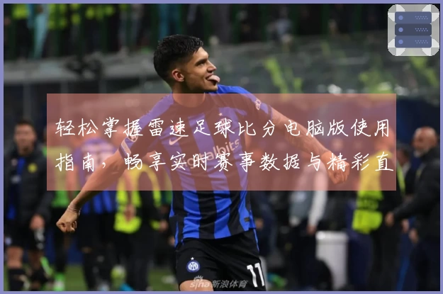 轻松掌握雷速足球比分电脑版使用指南，畅享实时赛事数据与精彩直播体验！
