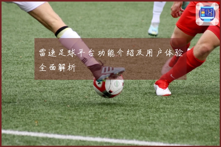 雷速足球平台功能介绍及用户体验全面解析