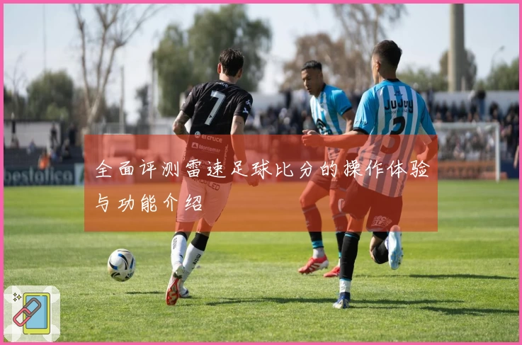 全面评测雷速足球比分的操作体验与功能介绍