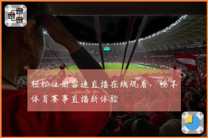 轻松注册雷速直播在线观看，畅享体育赛事直播新体验