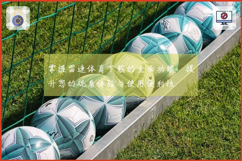 掌握雷速体育下载的全面功能，提升您的观看体验与使用便利性