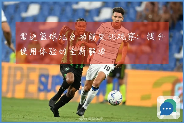 雷速篮球比分功能变化观察：提升使用体验的全新解读