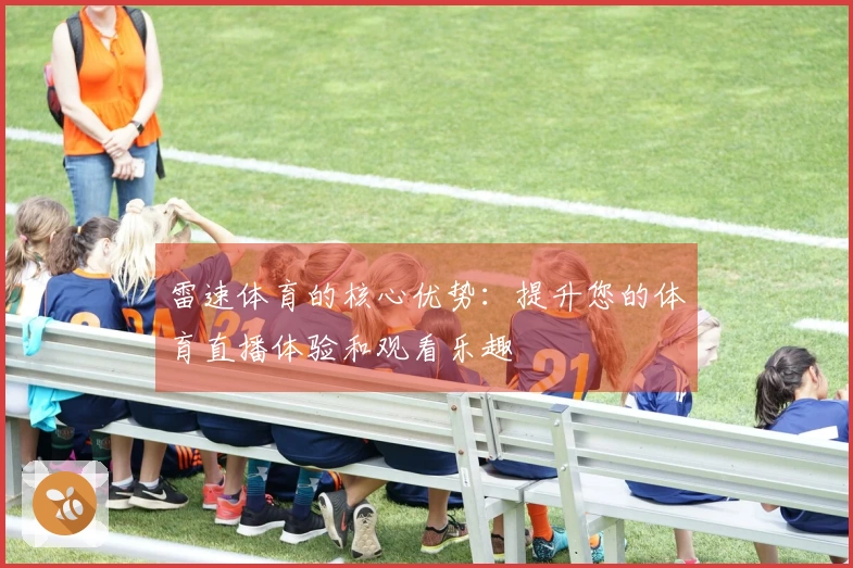 雷速体育的核心优势：提升您的体育直播体验和观看乐趣