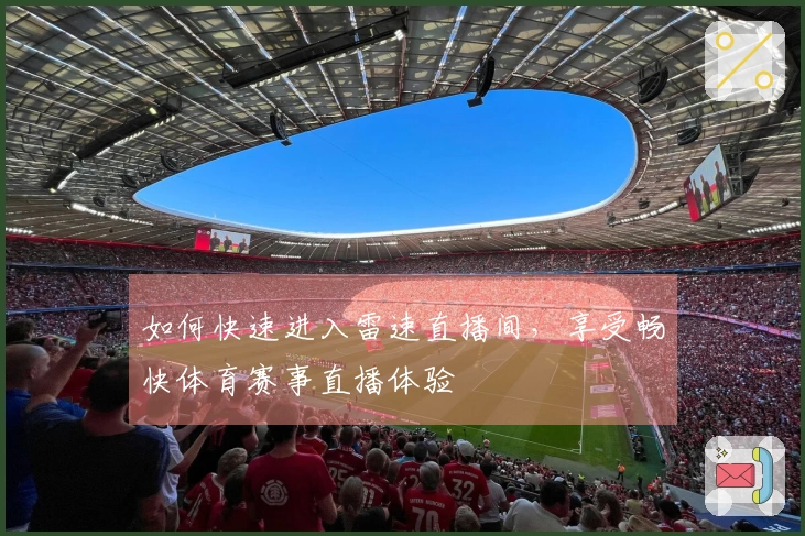 如何快速进入雷速直播间，享受畅快体育赛事直播体验