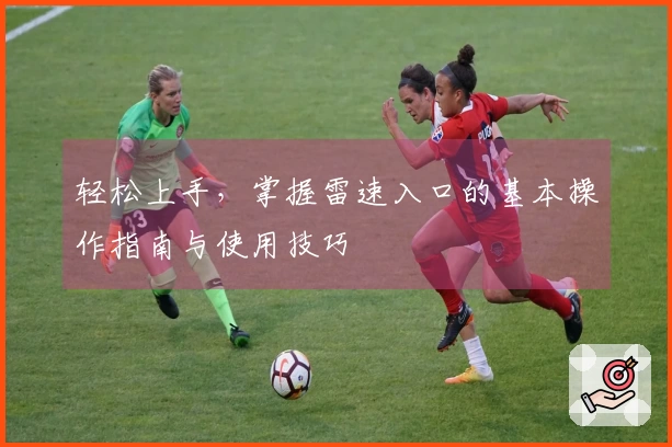 轻松上手，掌握雷速入口的基本操作指南与使用技巧