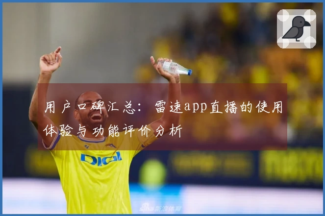 用户口碑汇总：雷速app直播的使用体验与功能评价分析
