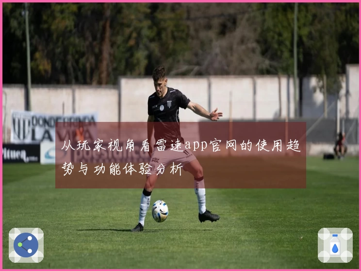 从玩家视角看雷速app官网的使用趋势与功能体验分析