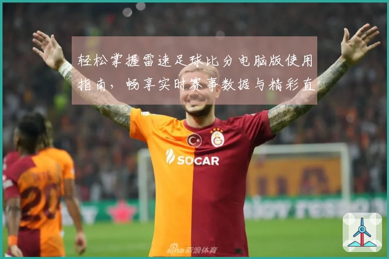 轻松掌握雷速足球比分电脑版使用指南，畅享实时赛事数据与精彩直播体验！