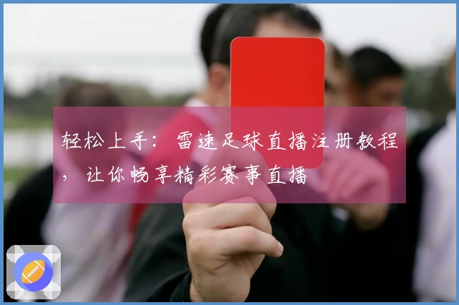 轻松上手：雷速足球直播注册教程，让你畅享精彩赛事直播