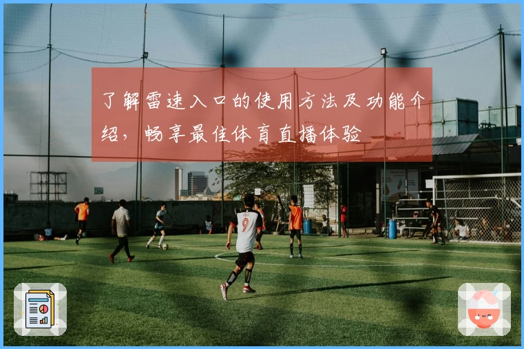 了解雷速入口的使用方法及功能介绍，畅享最佳体育直播体验