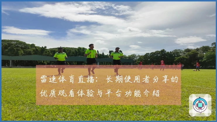 雷速体育直播:长期使用者分享的优质观看体验与平台功能介绍